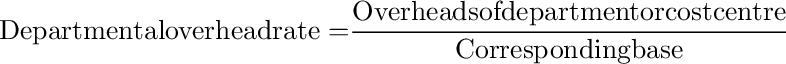 {\rm{Departmental overhead rate = }}\frac{{{\rm{Overheads of department or cost centre}}}}{{{\rm{Corresponding base}}}}