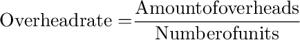 {\rm{Overhead rate = }}\frac{{{\rm{Amount of overheads}}}}{{{\rm{Number of units}}}}
