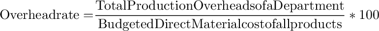 {\rm{Overhead rate = }}\frac{{{\rm{Total Production Overheads of a Department}}}}{{{\rm{Budgeted Direct Material cost of all products}}}}*100
