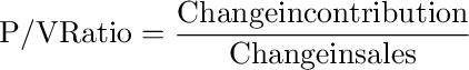 {\rm{P/V Ratio}} = \frac{{{\rm{Change in contribution}}}}{{{\rm{Change in sales}}}}