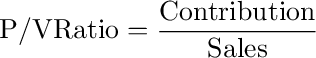 {\rm{P/V Ratio}} = \frac{{{\rm{Contribution}}}}{{{\rm{Sales}}}}