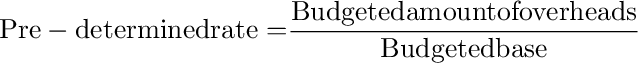 {\rm{Pre - determined rate = }}\frac{{{\rm{Budgeted amount of overheads}}}}{{{\rm{Budgeted base}}}}
