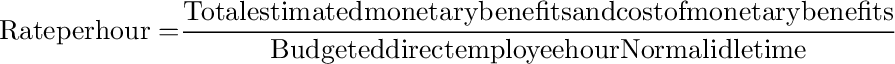 {\rm{Rate per hour = }}\frac{{{\rm{Total estimated monetary benefits and cost of monetary benefits}}}}{{{\rm{Budgeted direct employee hour Normal idle time}}}}